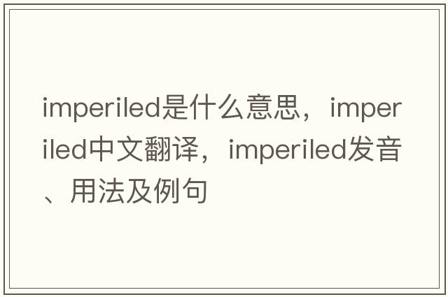 imperiled是什么意思，imperiled中文翻譯，imperiled發(fā)音、用法及例句