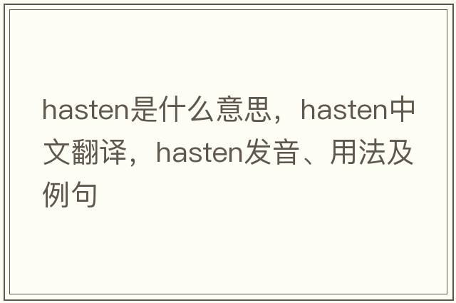 hasten是什么意思，hasten中文翻譯，hasten發(fā)音、用法及例句