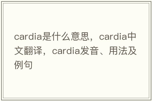 cardia是什么意思，cardia中文翻譯，cardia發(fā)音、用法及例句