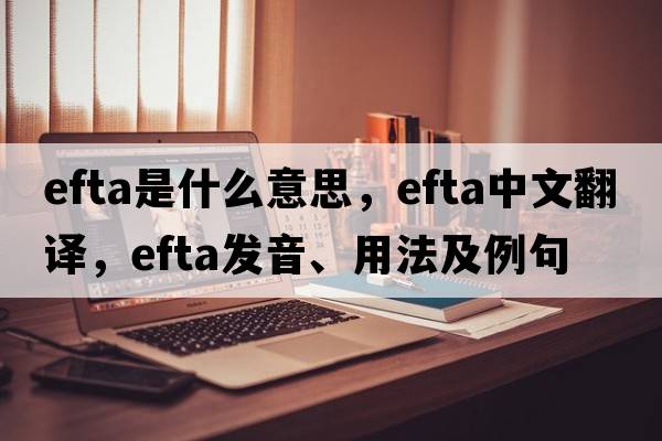 EFTA是什么意思，EFTA中文翻譯，EFTA發(fā)音、用法及例句