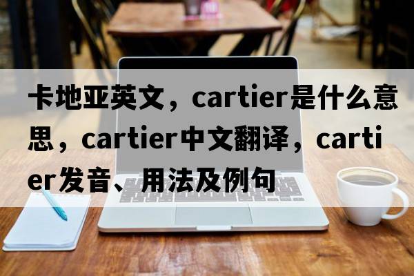 卡地亞英文，Cartier是什么意思，Cartier中文翻譯，Cartier發(fā)音、用法及例句