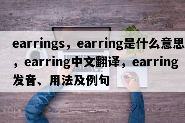 earrings，earring是什么意思，earring中文翻譯，earring發(fā)音、用法及例句