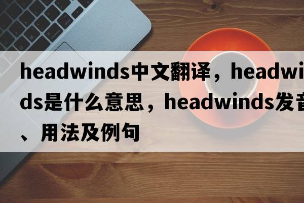 headwinds中文翻譯，headwinds是什么意思，headwinds發(fā)音、用法及例句