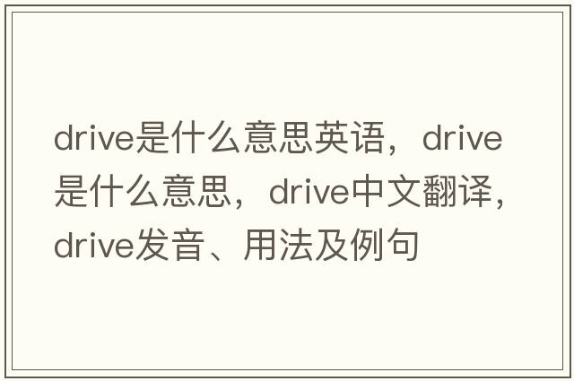 drive是什么意思英語(yǔ)，drive是什么意思，drive中文翻譯，drive發(fā)音、用法及例句