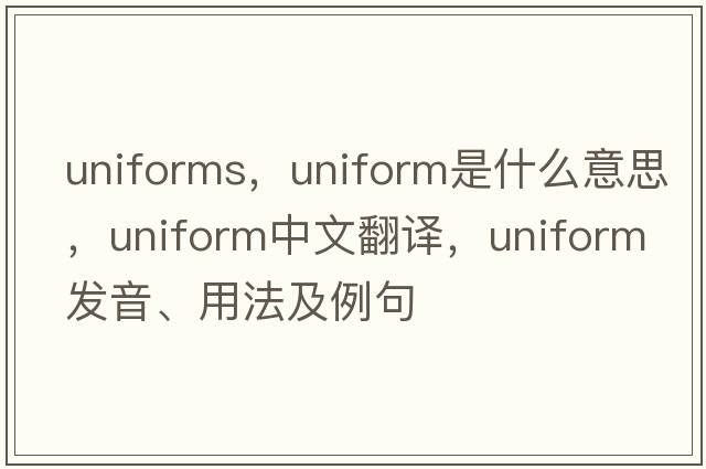 uniforms，uniform是什么意思，uniform中文翻譯，uniform發(fā)音、用法及例句