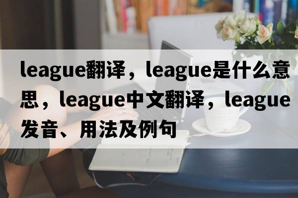 league翻譯，league是什么意思，league中文翻譯，league發(fā)音、用法及例句