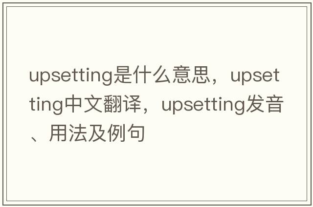 upsetting是什么意思，upsetting中文翻譯，upsetting發(fā)音、用法及例句