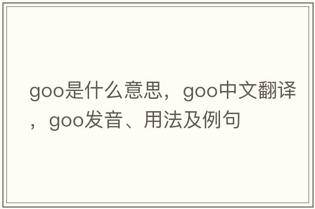 goo是什么意思，goo中文翻譯，goo發(fā)音、用法及例句
