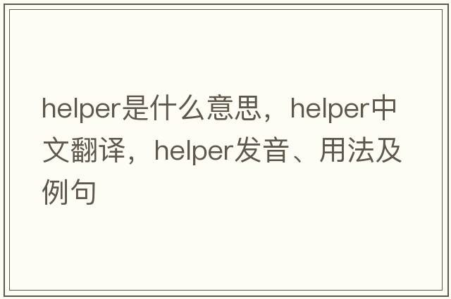 helper是什么意思，helper中文翻譯，helper發(fā)音、用法及例句