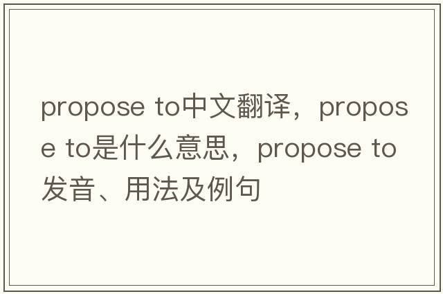 propose to中文翻譯，propose to是什么意思，propose to發(fā)音、用法及例句