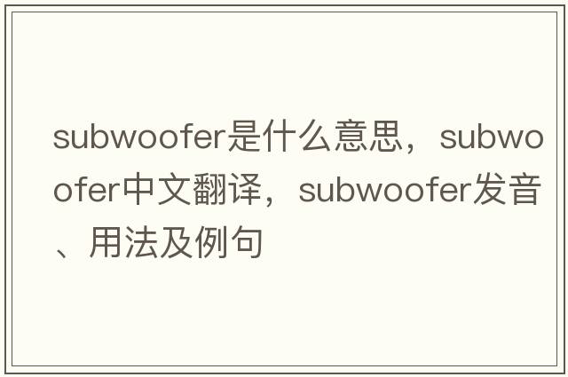 subwoofer是什么意思，subwoofer中文翻譯，subwoofer發(fā)音、用法及例句