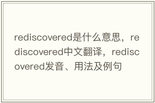 rediscovered是什么意思，rediscovered中文翻譯，rediscovered發(fā)音、用法及例句