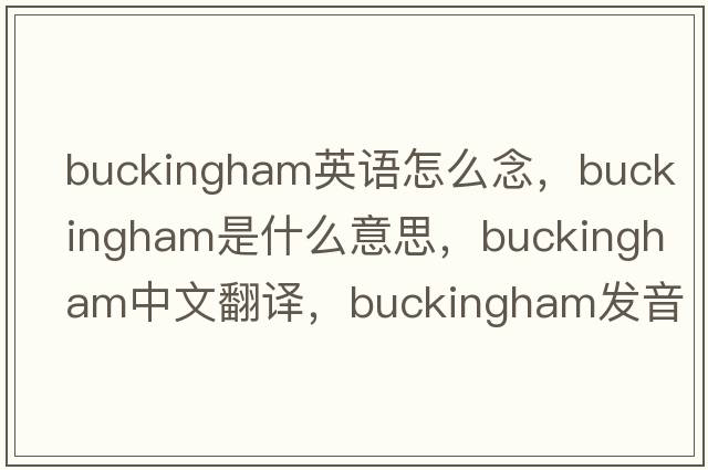 buckingham英語(yǔ)怎么念，Buckingham是什么意思，Buckingham中文翻譯，Buckingham發(fā)音、用法及例句