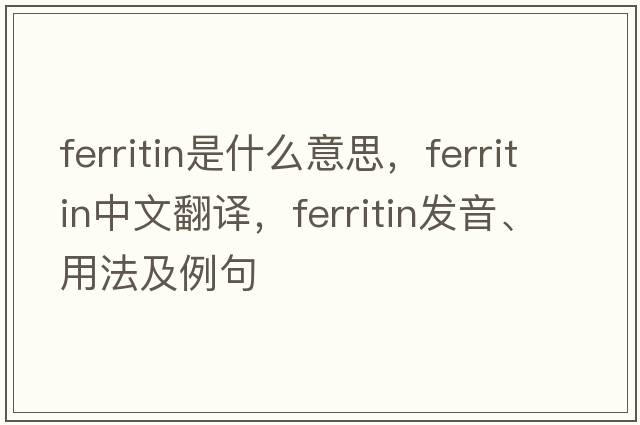 ferritin是什么意思，ferritin中文翻譯，ferritin發(fā)音、用法及例句