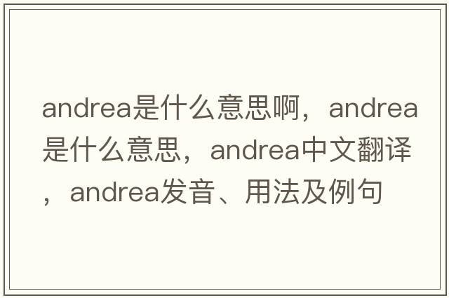 andrea是什么意思啊，andrea是什么意思，andrea中文翻譯，andrea發(fā)音、用法及例句