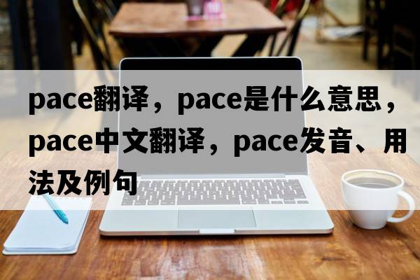pace翻譯，pace是什么意思，pace中文翻譯，pace發(fā)音、用法及例句
