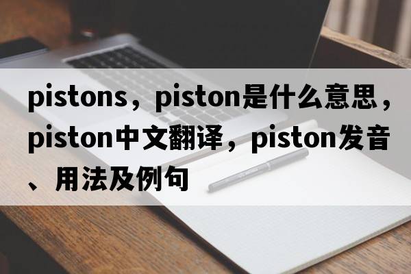 pistons，piston是什么意思，piston中文翻譯，piston發(fā)音、用法及例句