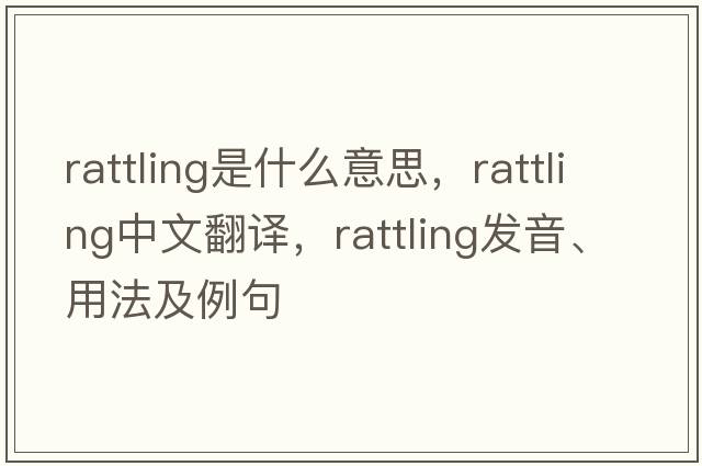 rattling是什么意思，rattling中文翻譯，rattling發(fā)音、用法及例句