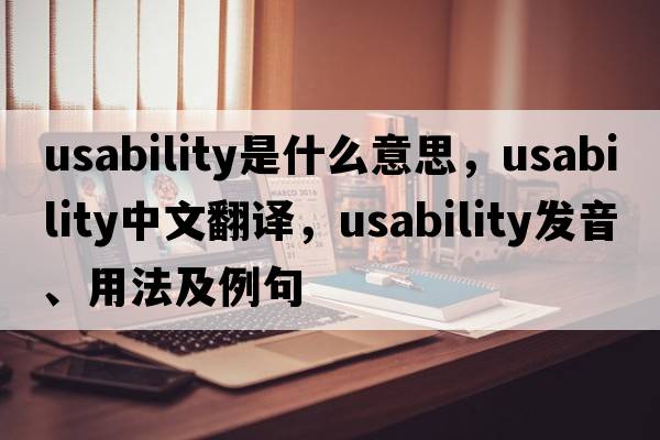 usability是什么意思，usability中文翻譯，usability發(fā)音、用法及例句