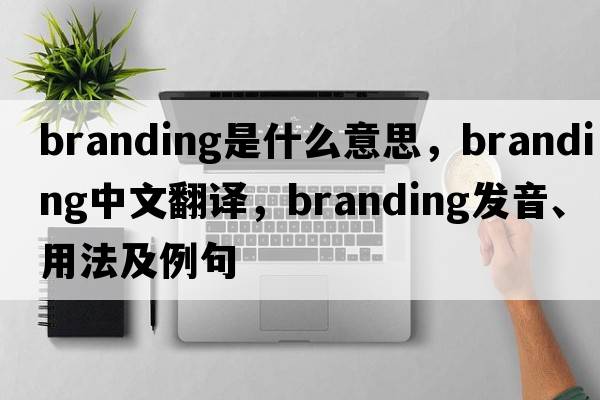 branding是什么意思，branding中文翻譯，branding發(fā)音、用法及例句