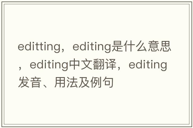 editting，editing是什么意思，editing中文翻譯，editing發(fā)音、用法及例句