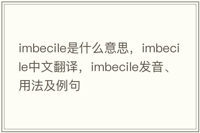 imbecile是什么意思，imbecile中文翻譯，imbecile發(fā)音、用法及例句