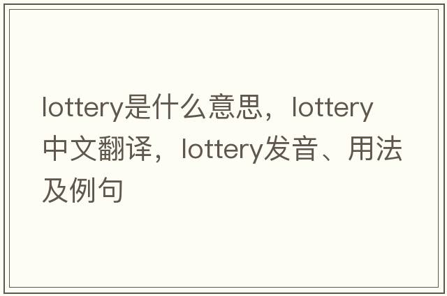 lottery是什么意思，lottery中文翻譯，lottery發(fā)音、用法及例句