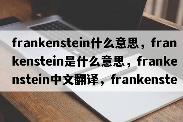 frankenstein什么意思，frankenstein是什么意思，frankenstein中文翻譯，frankenstein發(fā)音、用法及例句