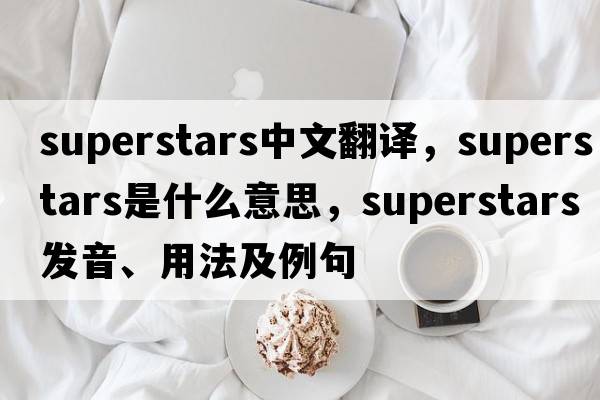 superstars中文翻譯，superstars是什么意思，superstars發(fā)音、用法及例句