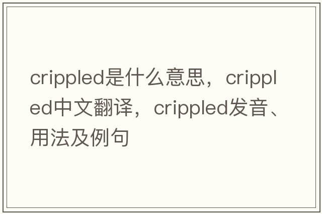 crippled是什么意思，crippled中文翻譯，crippled發(fā)音、用法及例句