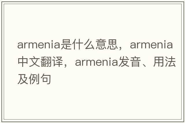 Armenia是什么意思，Armenia中文翻譯，Armenia發(fā)音、用法及例句