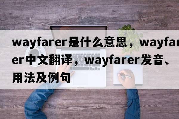 wayfarer是什么意思，wayfarer中文翻譯，wayfarer發(fā)音、用法及例句