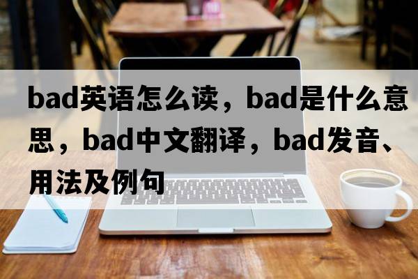bad英語(yǔ)怎么讀，bad是什么意思，bad中文翻譯，bad發(fā)音、用法及例句