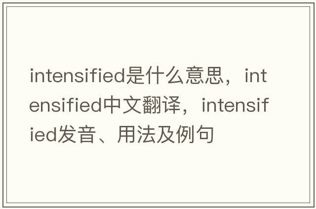 intensified是什么意思，intensified中文翻譯，intensified發(fā)音、用法及例句