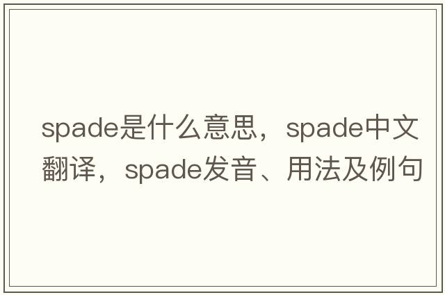 spade是什么意思，spade中文翻譯，spade發(fā)音、用法及例句