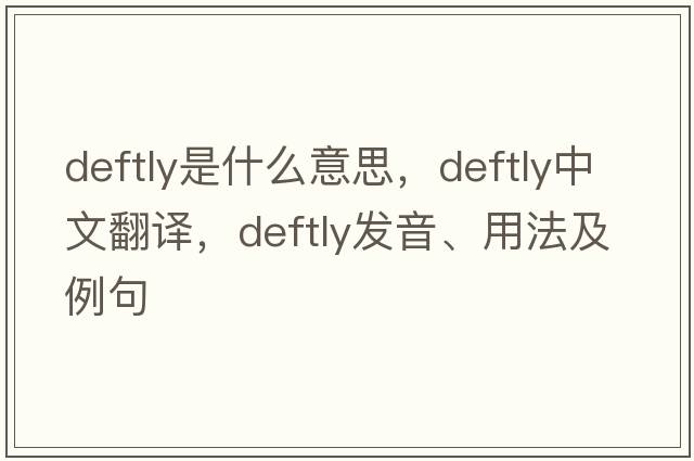 deftly是什么意思，deftly中文翻譯，deftly發(fā)音、用法及例句