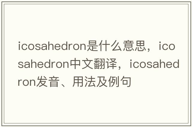 icosahedron是什么意思，icosahedron中文翻譯，icosahedron發(fā)音、用法及例句