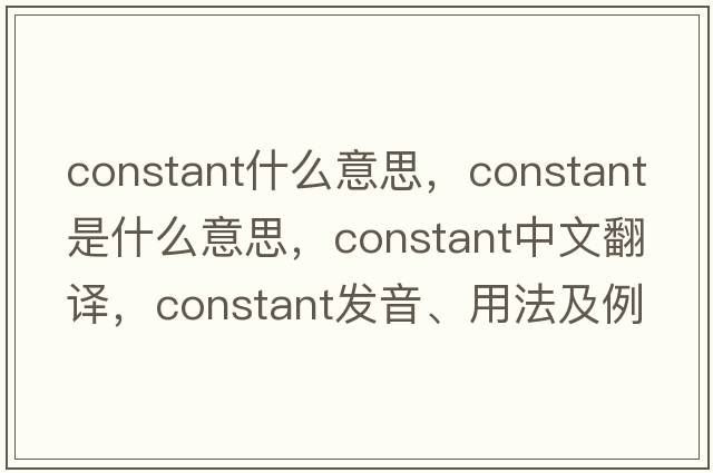 constant什么意思，constant是什么意思，constant中文翻譯，constant發(fā)音、用法及例句