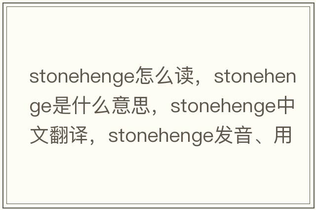 stonehenge怎么讀，Stonehenge是什么意思，Stonehenge中文翻譯，Stonehenge發(fā)音、用法及例句