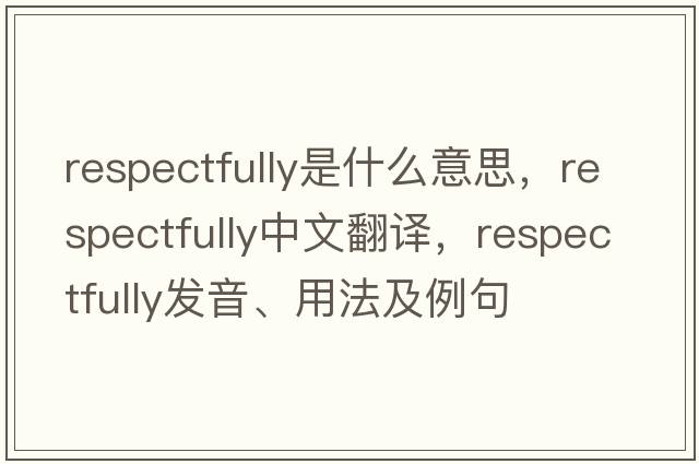respectfully是什么意思，respectfully中文翻譯，respectfully發(fā)音、用法及例句