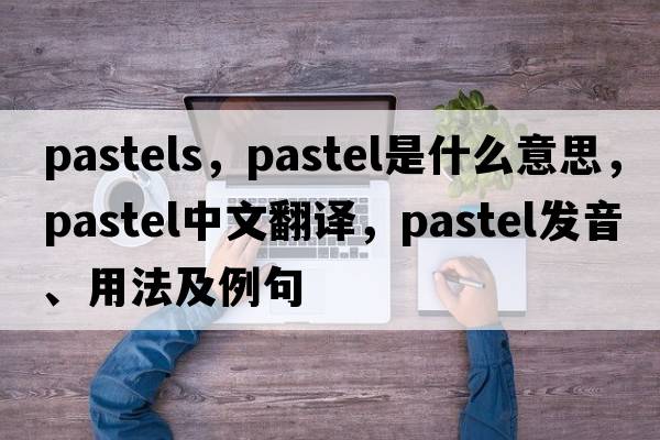 pastels，pastel是什么意思，pastel中文翻譯，pastel發(fā)音、用法及例句