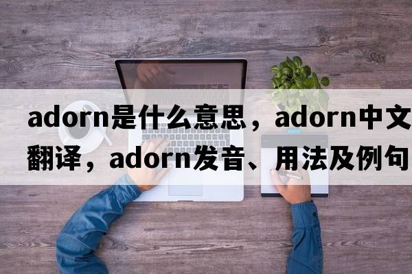 adorn是什么意思，adorn中文翻譯，adorn發(fā)音、用法及例句