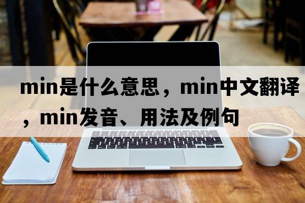 min是什么意思，min中文翻譯，min發(fā)音、用法及例句