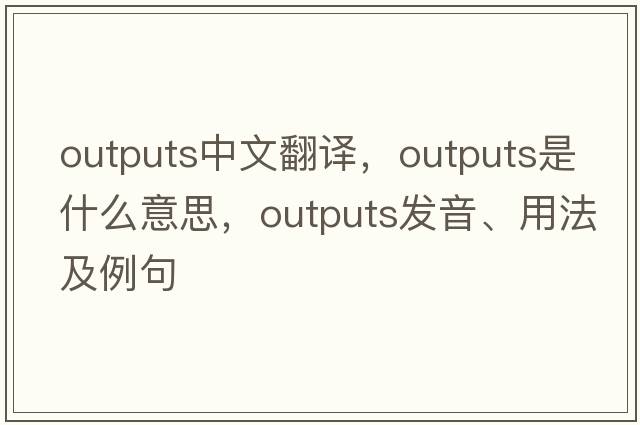 outputs中文翻譯，outputs是什么意思，outputs發(fā)音、用法及例句