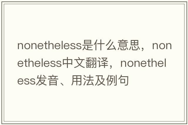 nonetheless是什么意思，nonetheless中文翻譯，nonetheless發(fā)音、用法及例句