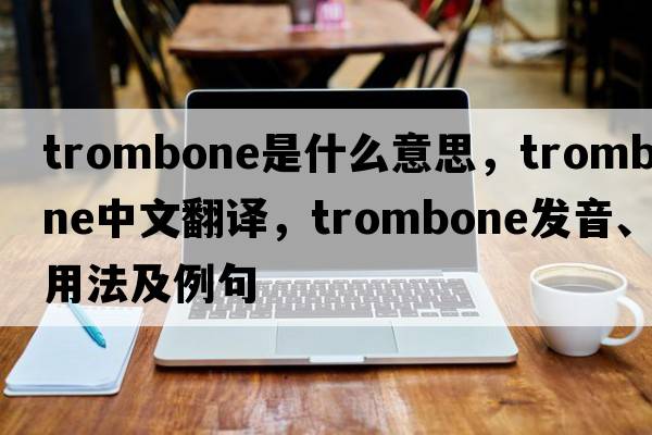 trombone是什么意思，trombone中文翻譯，trombone發(fā)音、用法及例句