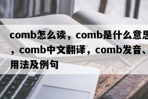 comb怎么讀，comb是什么意思，comb中文翻譯，comb發(fā)音、用法及例句