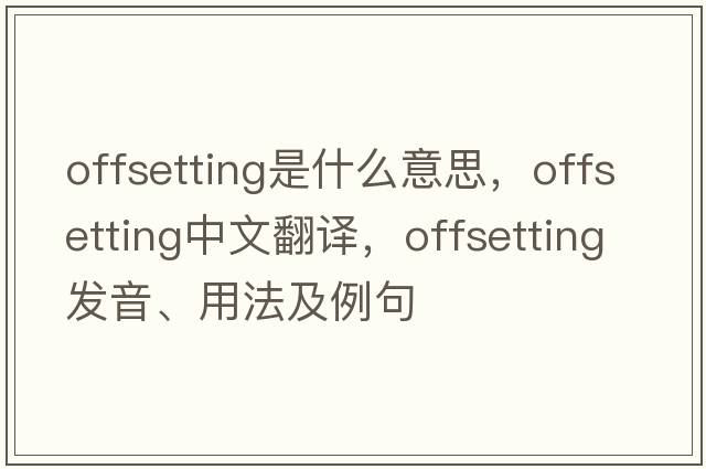 offsetting是什么意思，offsetting中文翻譯，offsetting發(fā)音、用法及例句