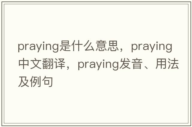 praying是什么意思，praying中文翻譯，praying發(fā)音、用法及例句