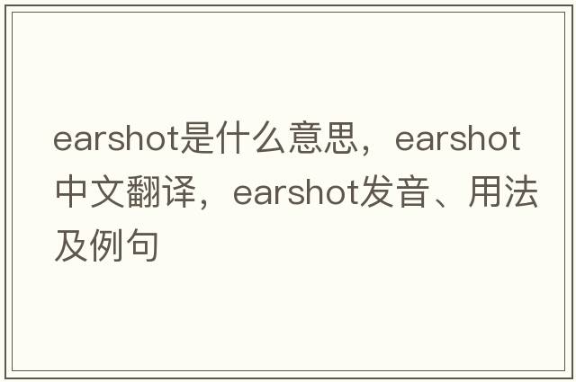 earshot是什么意思，earshot中文翻譯，earshot發(fā)音、用法及例句